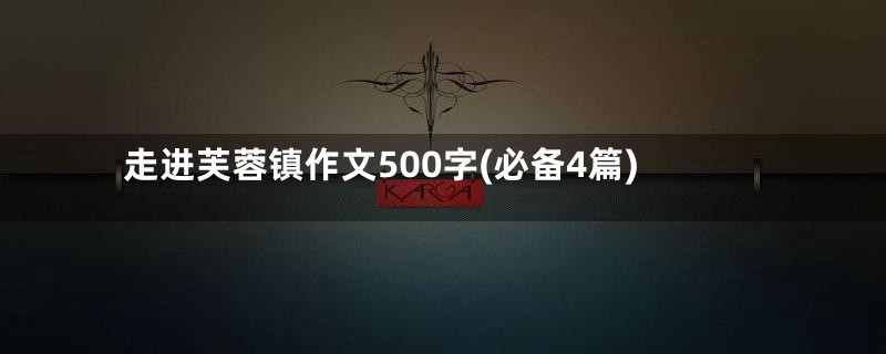 走进芙蓉镇作文500字(必备4篇)