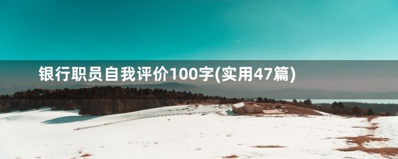 银行职员自我评价100字(实用47篇)