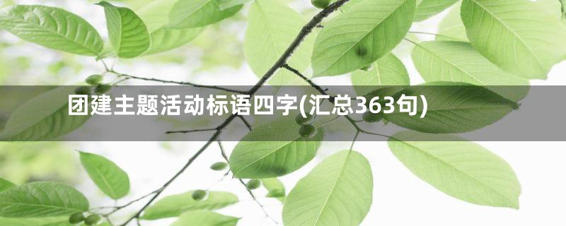 团建主题活动标语四字(汇总363句)