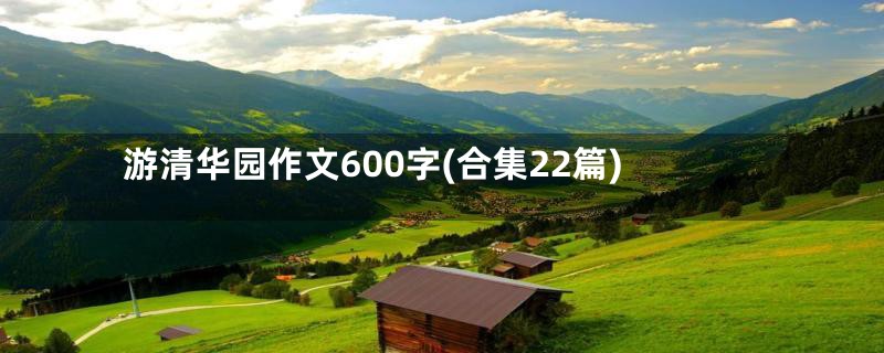 游清华园作文600字(合集22篇)