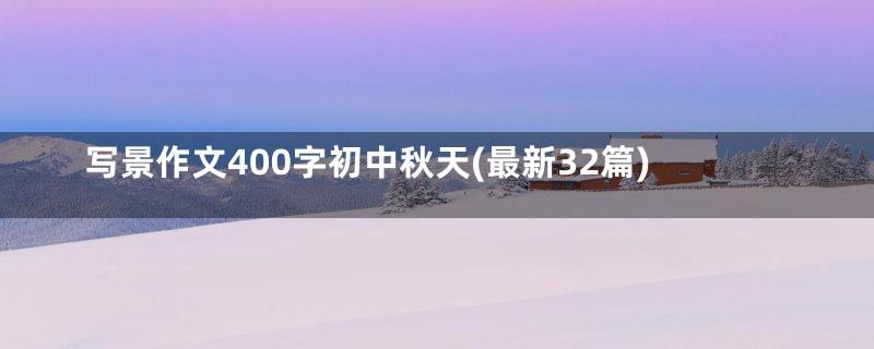 写景作文400字初中秋天(最新32篇)