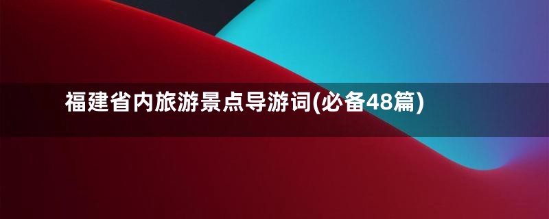 福建省内旅游景点导游词(必备48篇)