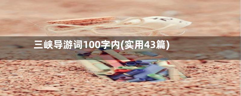 三峡导游词100字内(实用43篇)