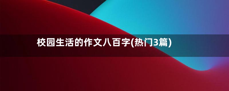 校园生活的作文八百字(热门3篇)