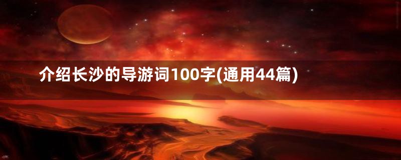 介绍长沙的导游词100字(通用44篇)