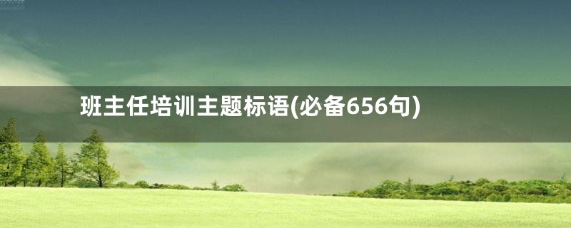 班主任培训主题标语(必备656句)