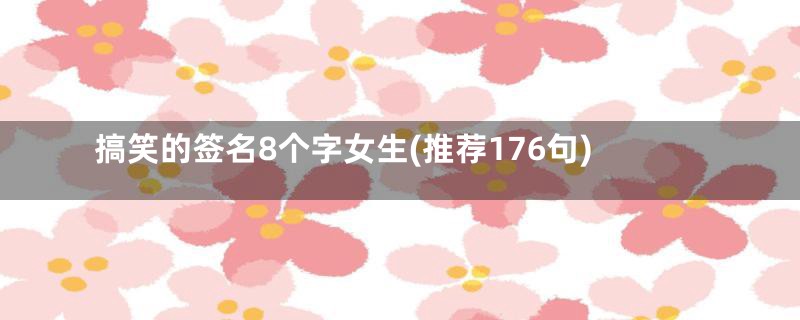 搞笑的签名8个字女生(推荐176句)