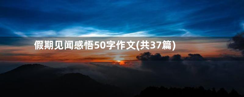 假期见闻感悟50字作文(共37篇)