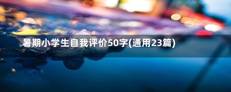 暑期小学生自我评价50字(通用23篇)