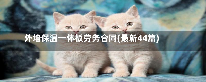 外墙保温一体板劳务合同(最新44篇)