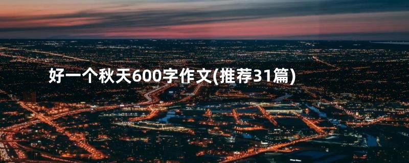 好一个秋天600字作文(推荐31篇)