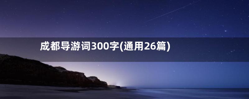 成都导游词300字(通用26篇)