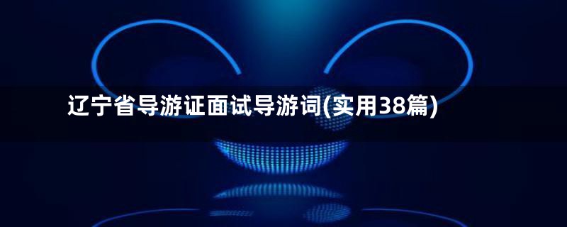 辽宁省导游证面试导游词(实用38篇)