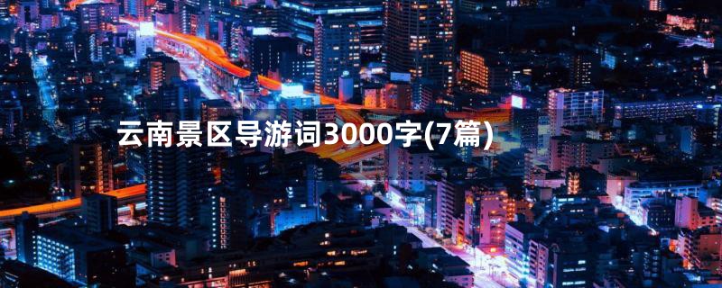 云南景区导游词3000字(7篇)