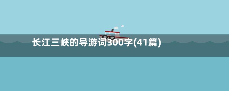 长江三峡的导游词300字(41篇)