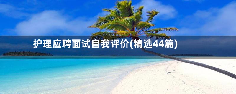 护理应聘面试自我评价(精选44篇)