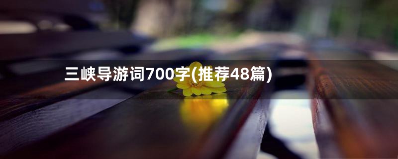 三峡导游词700字(推荐48篇)