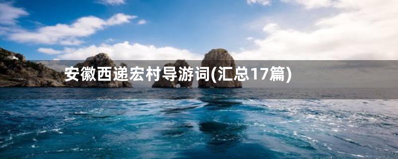 安徽西递宏村导游词(汇总17篇)