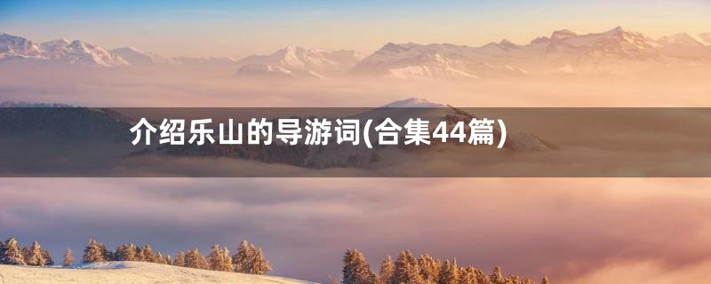 介绍乐山的导游词(合集44篇)