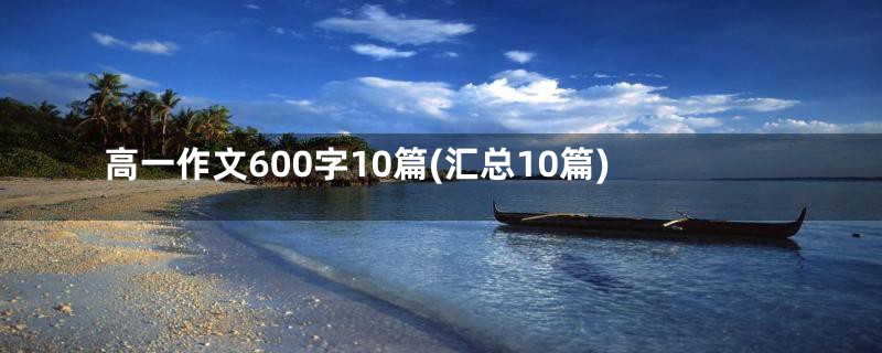 高一作文600字10篇(汇总10篇)