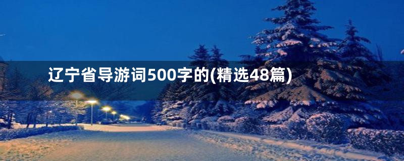 辽宁省导游词500字的(精选48篇)