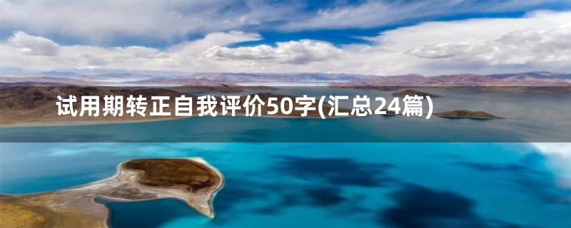 试用期转正自我评价50字(汇总24篇)