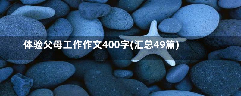 体验父母工作作文400字(汇总49篇)