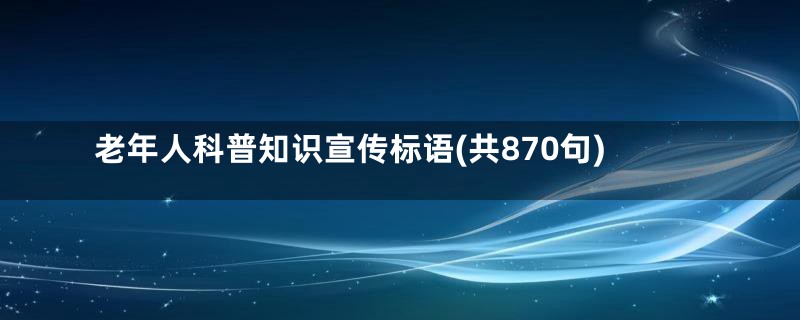 老年人科普知识宣传标语(共870句)