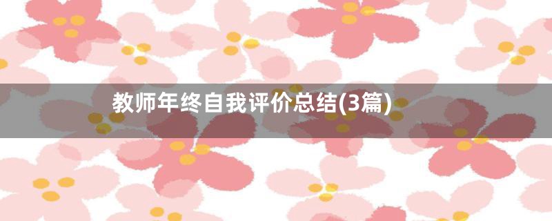 教师年终自我评价总结(3篇)