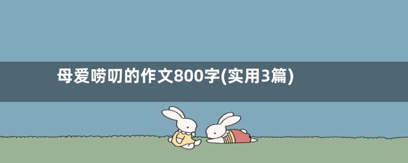 母爱唠叨的作文800字(实用3篇)