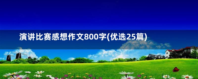 演讲比赛感想作文800字(优选25篇)