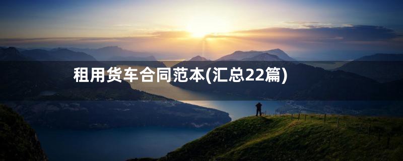 租用货车合同范本(汇总22篇)