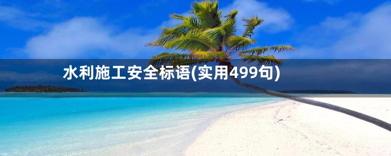 水利施工安全标语(实用499句)