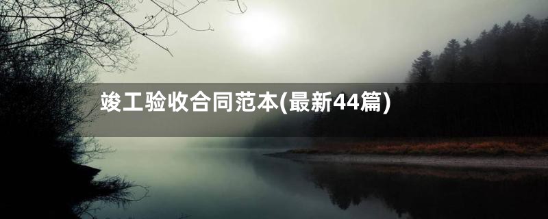 竣工验收合同范本(最新44篇)