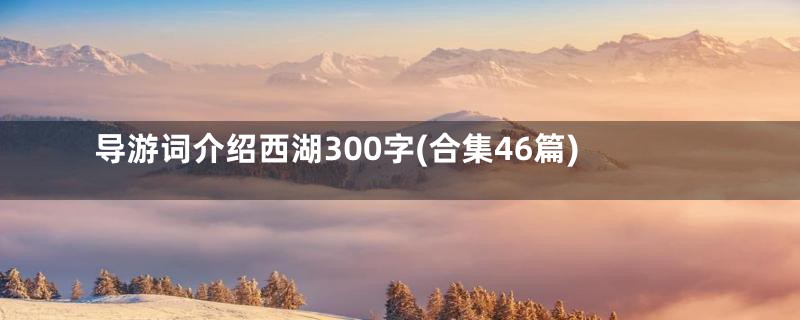 导游词介绍西湖300字(合集46篇)