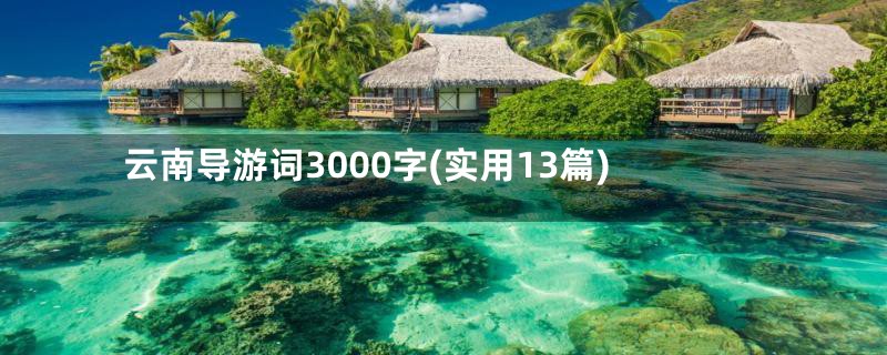 云南导游词3000字(实用13篇)