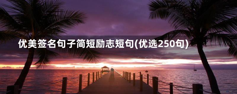 优美签名句子简短励志短句(优选250句)