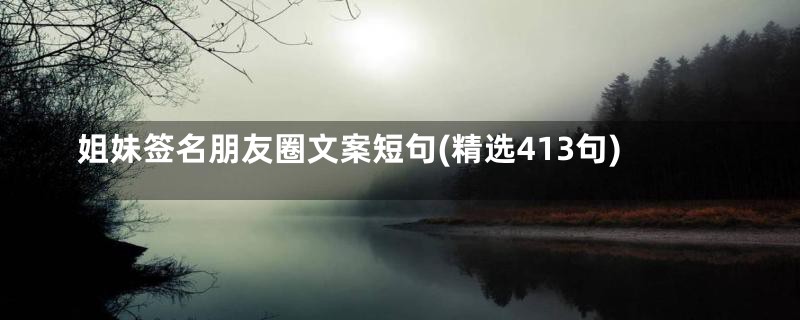 姐妹签名朋友圈文案短句(精选413句)