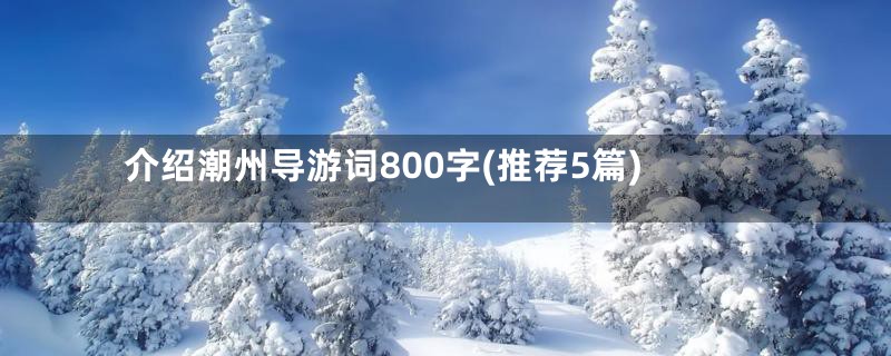 介绍潮州导游词800字(推荐5篇)