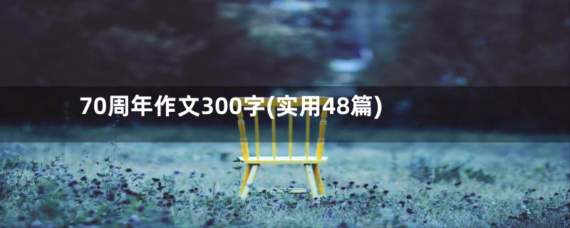 70周年作文300字(实用48篇)