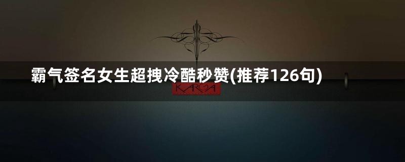 霸气签名女生超拽冷酷秒赞(推荐126句)