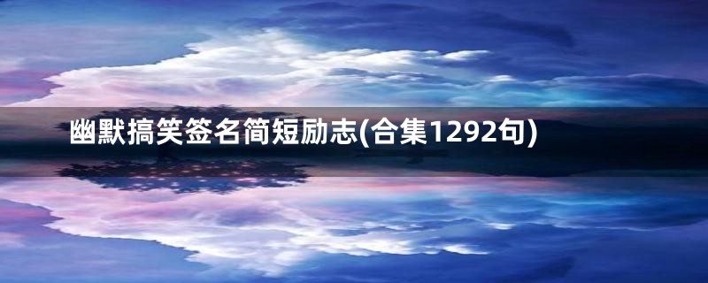 幽默搞笑签名简短励志(合集1292句)