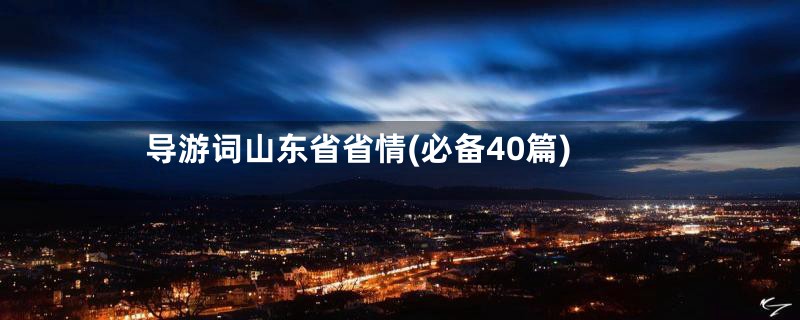 导游词山东省省情(必备40篇)