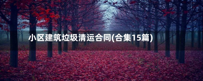 小区建筑垃圾清运合同(合集15篇)