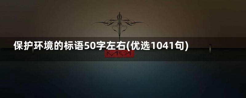 保护环境的标语50字左右(优选1041句)