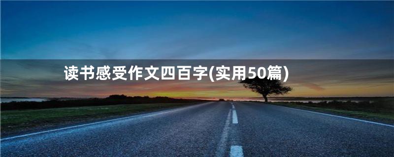 读书感受作文四百字(实用50篇)