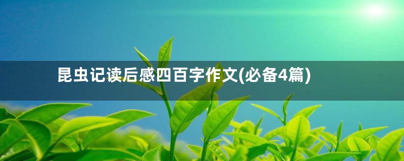 昆虫记读后感四百字作文(必备4篇)