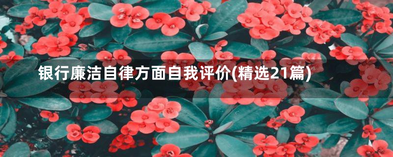 银行廉洁自律方面自我评价(精选21篇)