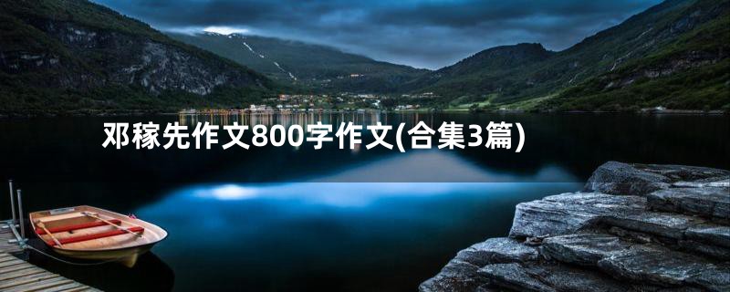 邓稼先作文800字作文(合集3篇)