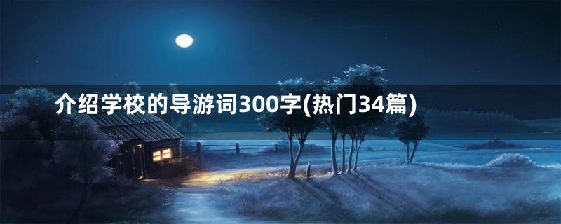 介绍学校的导游词300字(热门34篇)